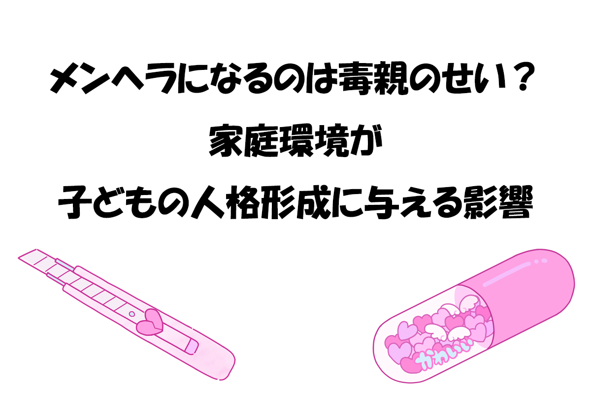 メンヘラになるのは毒親のせい？家庭環境が子どもの人格形成に与える影響